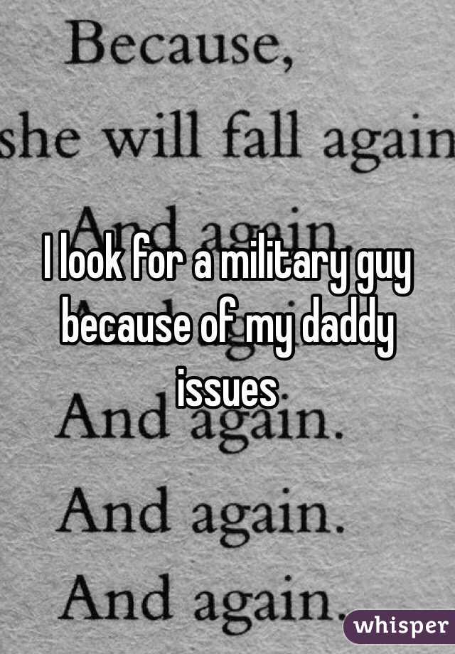 I look for a military guy because of my daddy issues 
