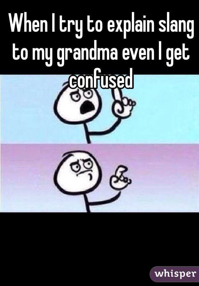 When I try to explain slang to my grandma even I get confused