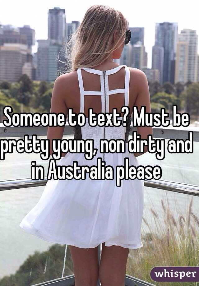 Someone to text? Must be pretty young, non dirty and in Australia please