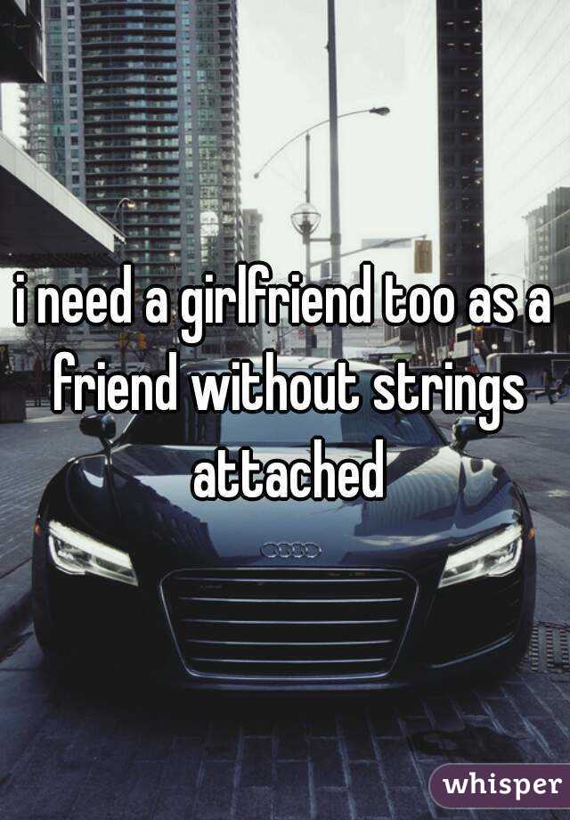 i need a girlfriend too as a friend without strings attached