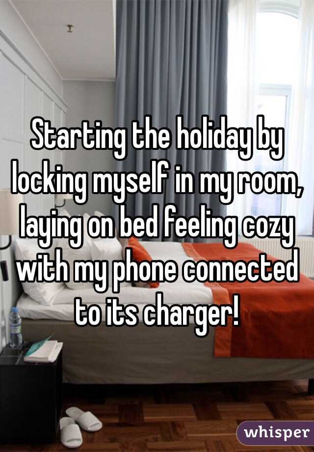 Starting the holiday by locking myself in my room, laying on bed feeling cozy with my phone connected to its charger!