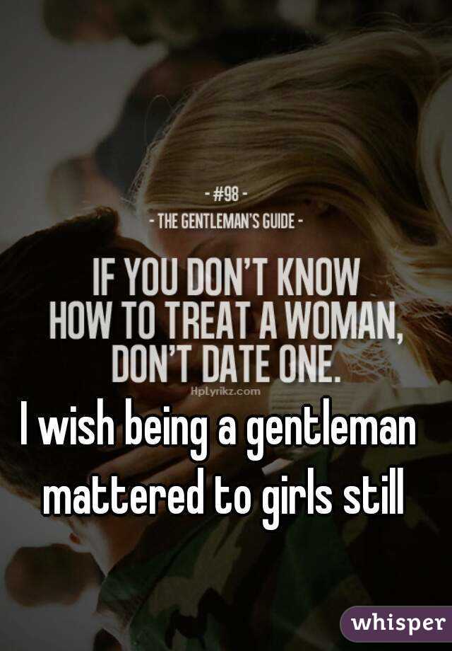 I wish being a gentleman mattered to girls still