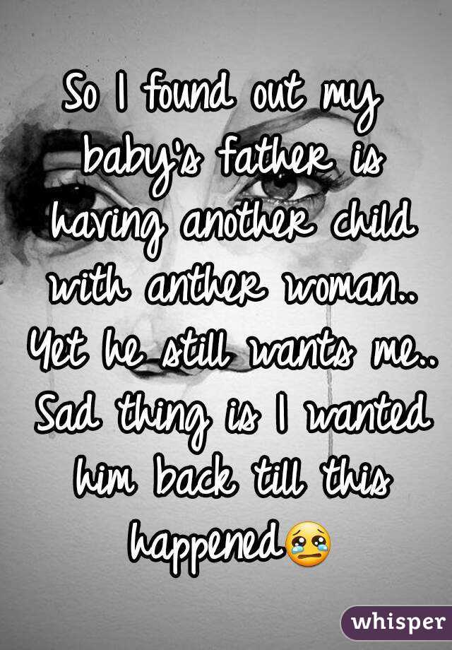 So I found out my baby's father is having another child with anther woman.. Yet he still wants me.. Sad thing is I wanted him back till this happened😢