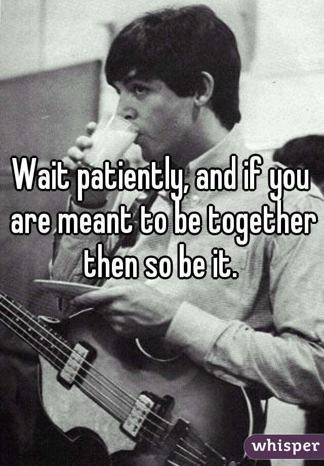 Wait patiently, and if you are meant to be together then so be it. 
