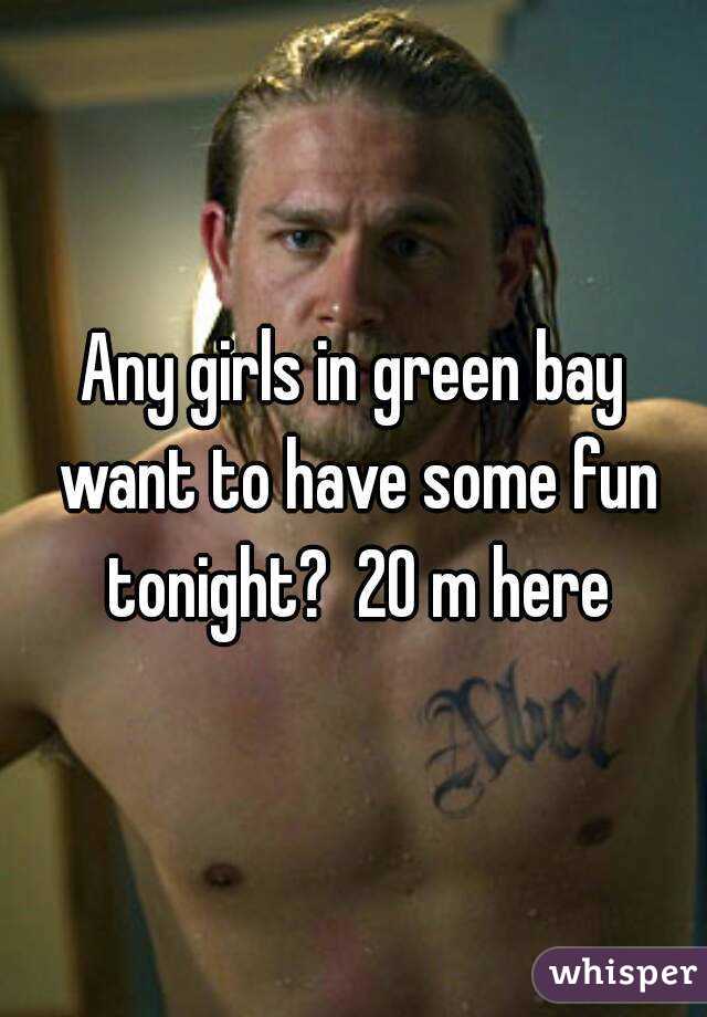 Any girls in green bay want to have some fun tonight?  20 m here