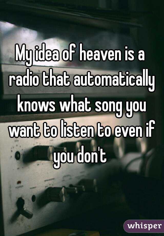 My idea of heaven is a radio that automatically knows what song you want to listen to even if you don't 