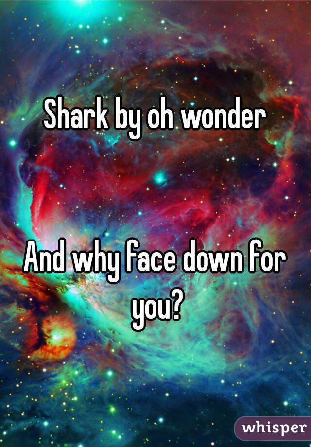 Shark by oh wonder


And why face down for you?