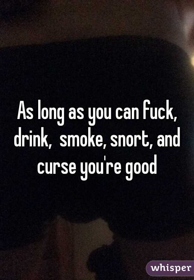 As long as you can fuck, drink,  smoke, snort, and curse you're good
