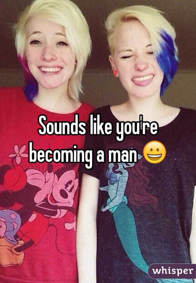 Sounds like you're becoming a man 😀