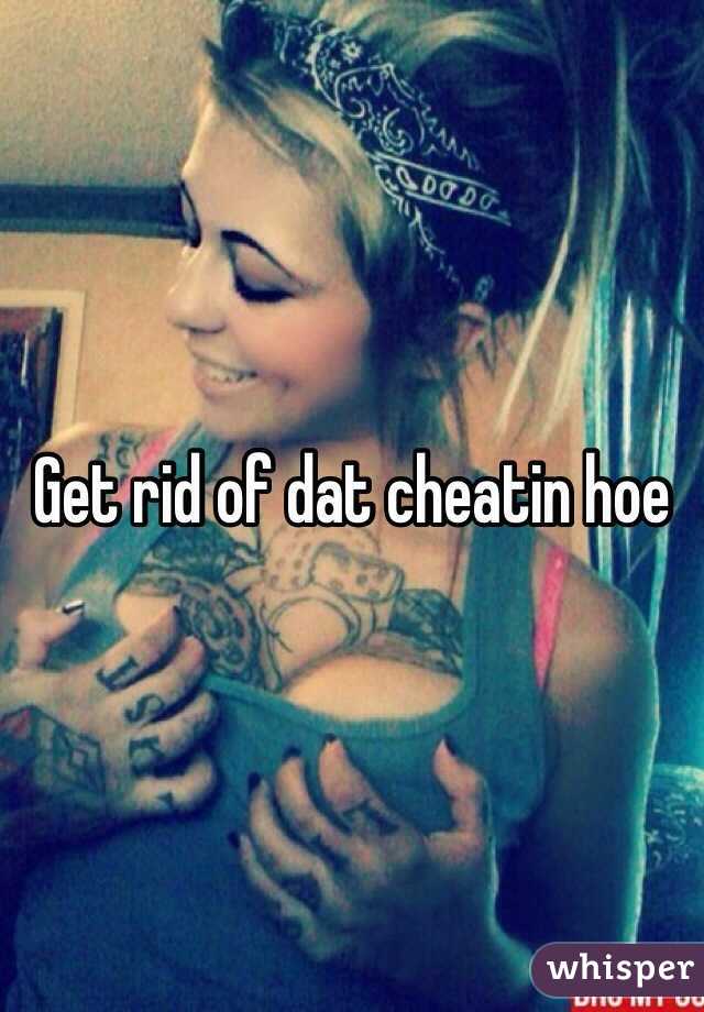 Get rid of dat cheatin hoe