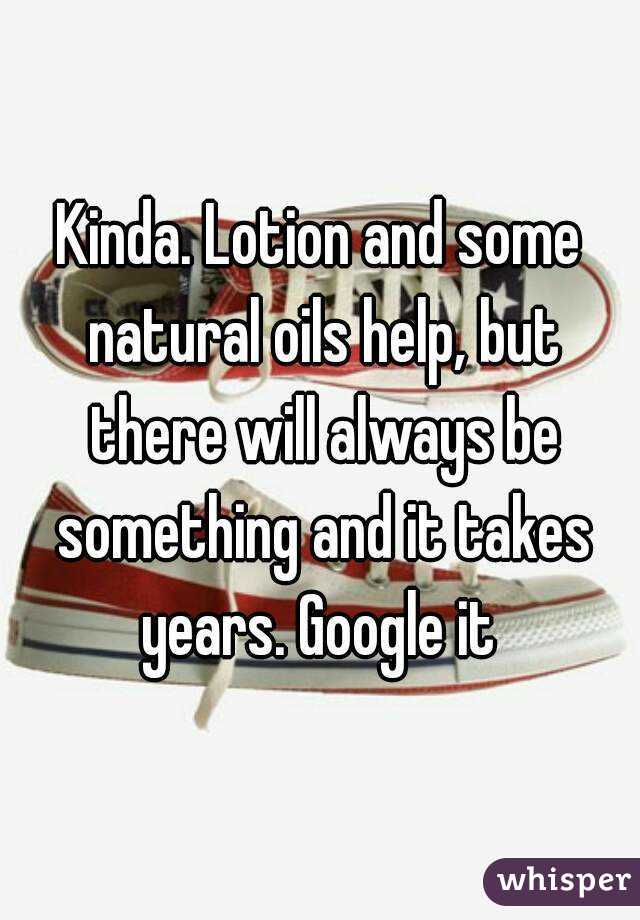 Kinda. Lotion and some natural oils help, but there will always be something and it takes years. Google it 