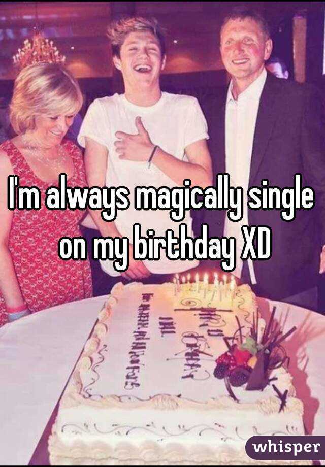 I'm always magically single on my birthday XD