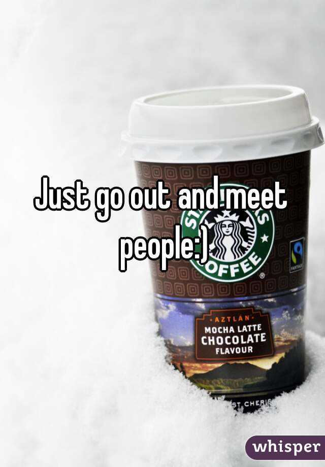 Just go out and meet people:)