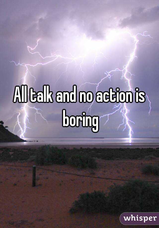 All talk and no action is boring