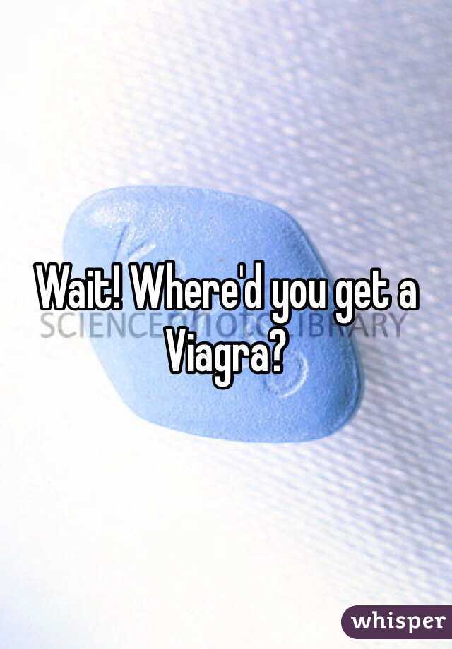 Wait! Where'd you get a Viagra?