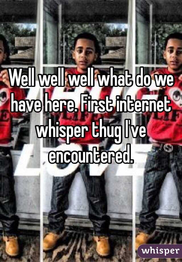Well well well what do we have here. First internet whisper thug I've encountered. 

