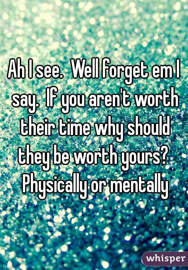 Ah I see.  Well forget em I say.  If you aren't worth their time why should they be worth yours?  Physically or mentally