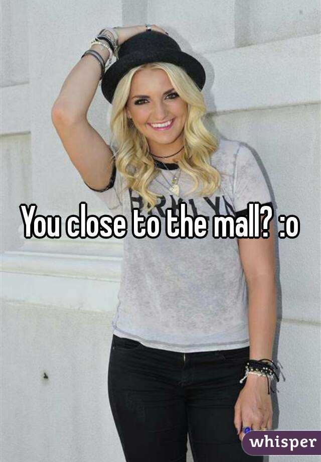 You close to the mall? :o