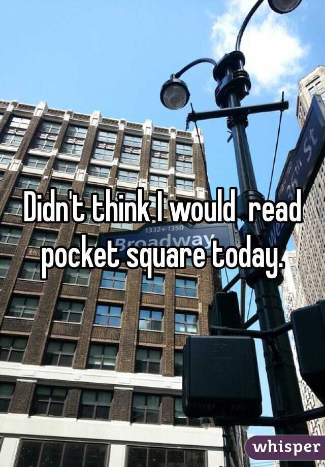 Didn't think I would  read pocket square today.