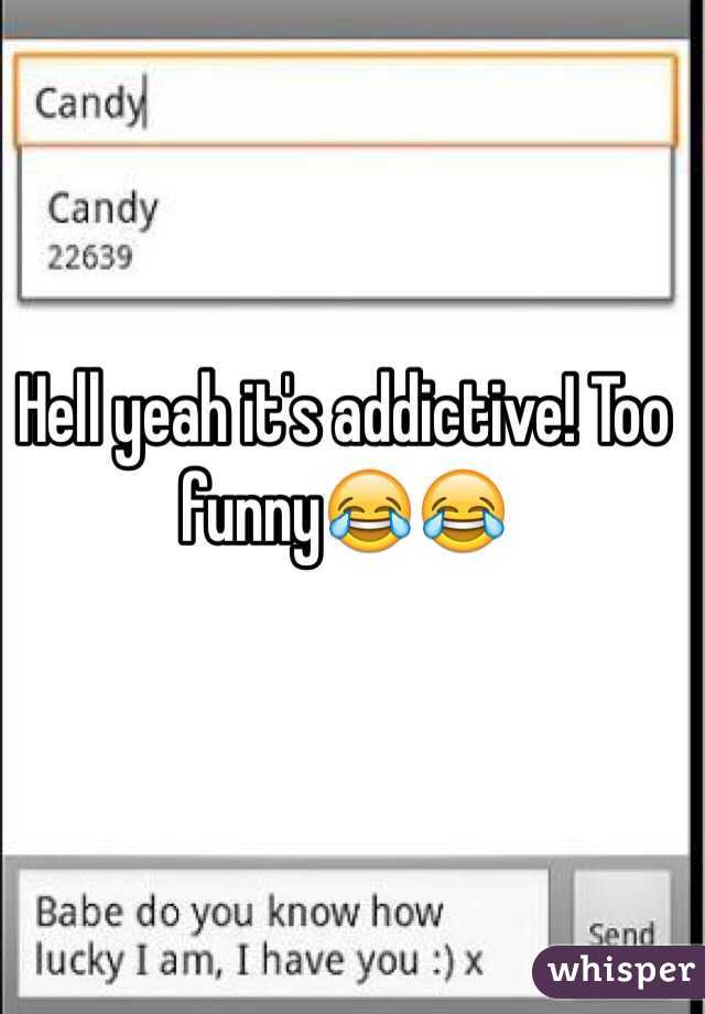Hell yeah it's addictive! Too funny😂😂