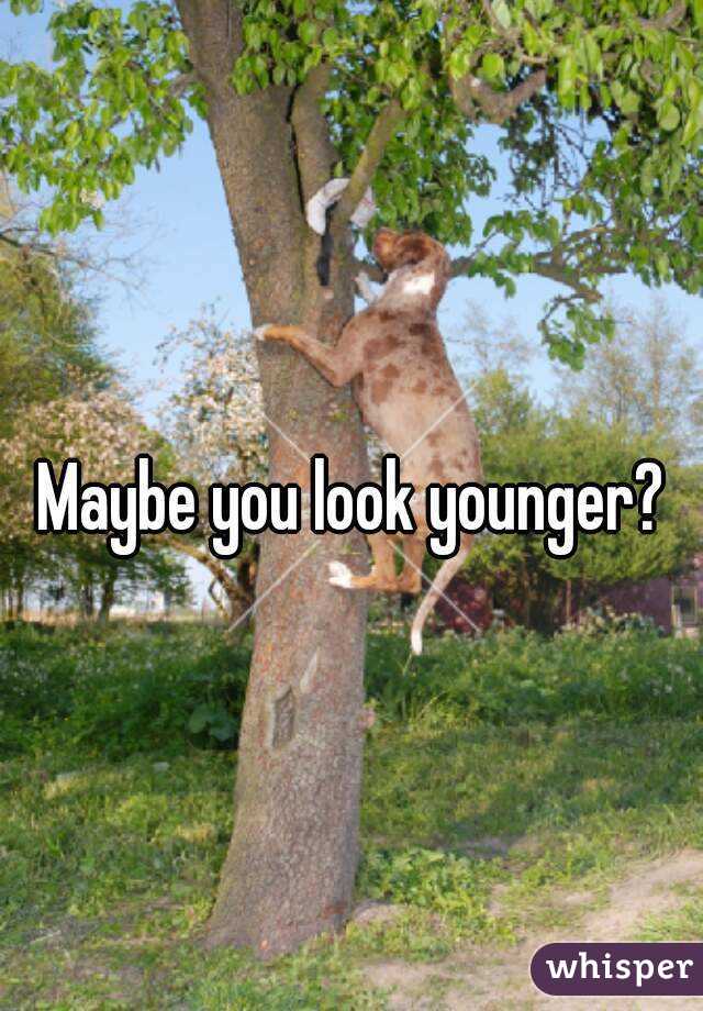 Maybe you look younger? 