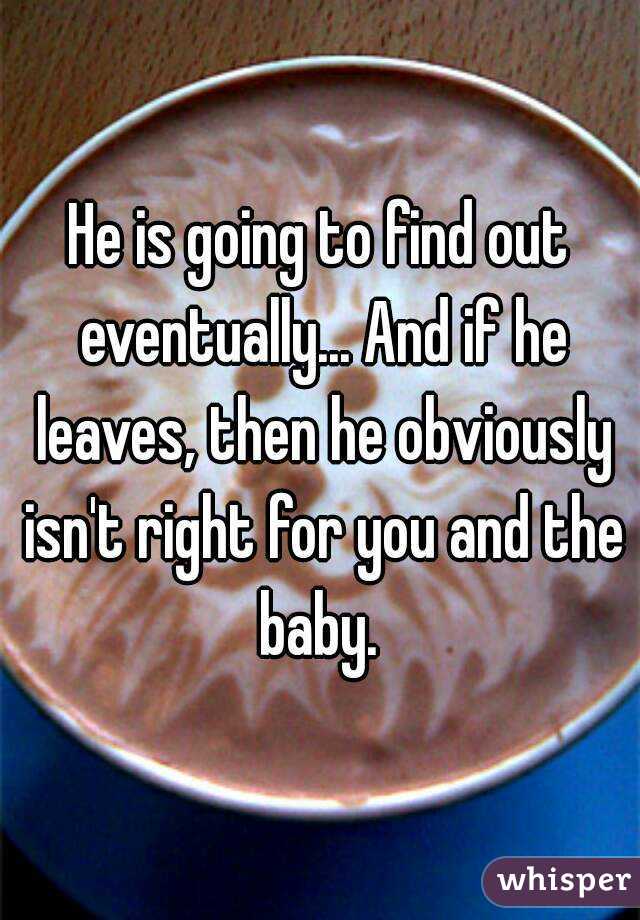 He is going to find out eventually... And if he leaves, then he obviously isn't right for you and the baby. 