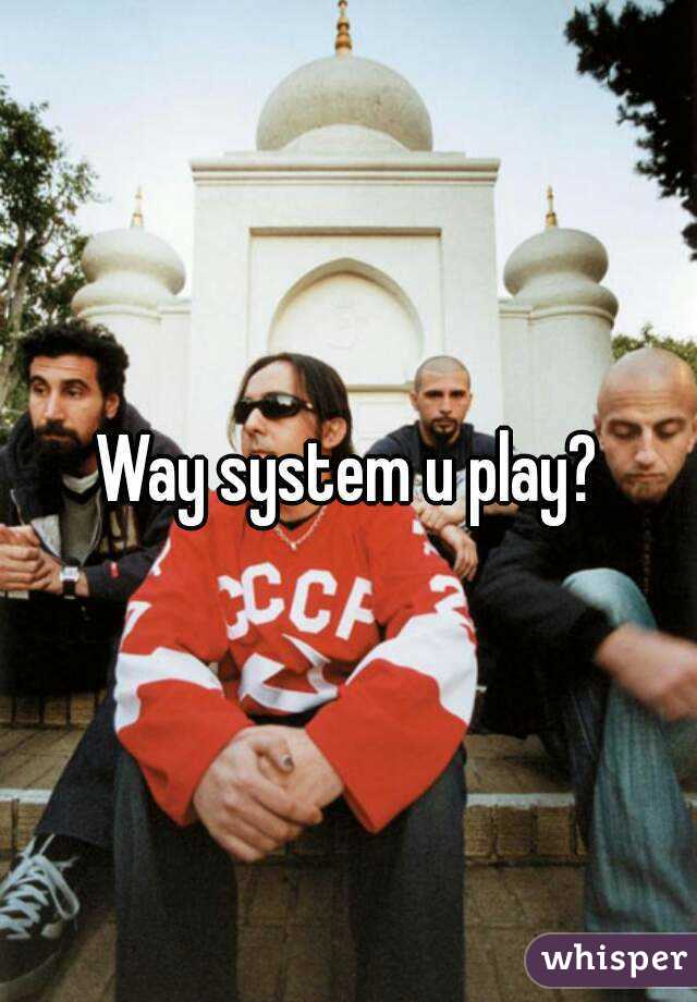 Way system u play?