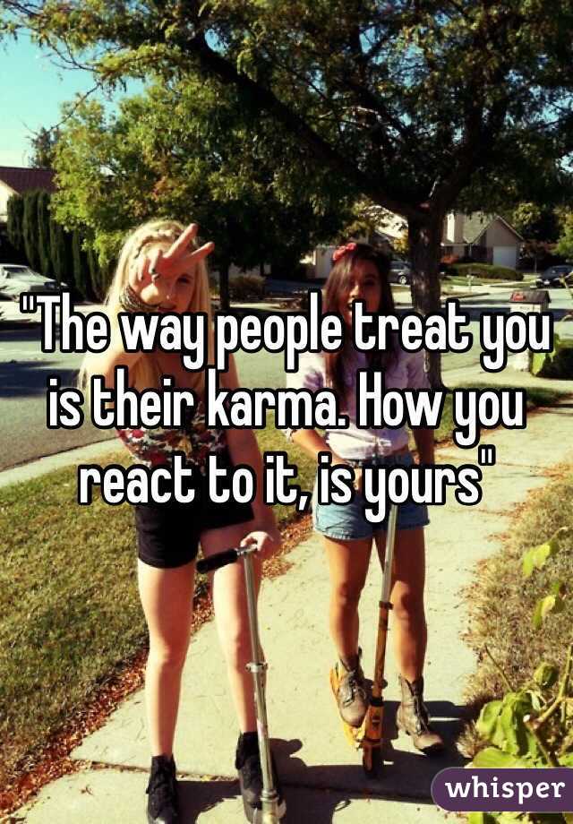 "The way people treat you is their karma. How you react to it, is yours"