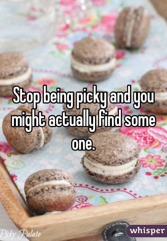 Stop being picky and you might actually find some one.