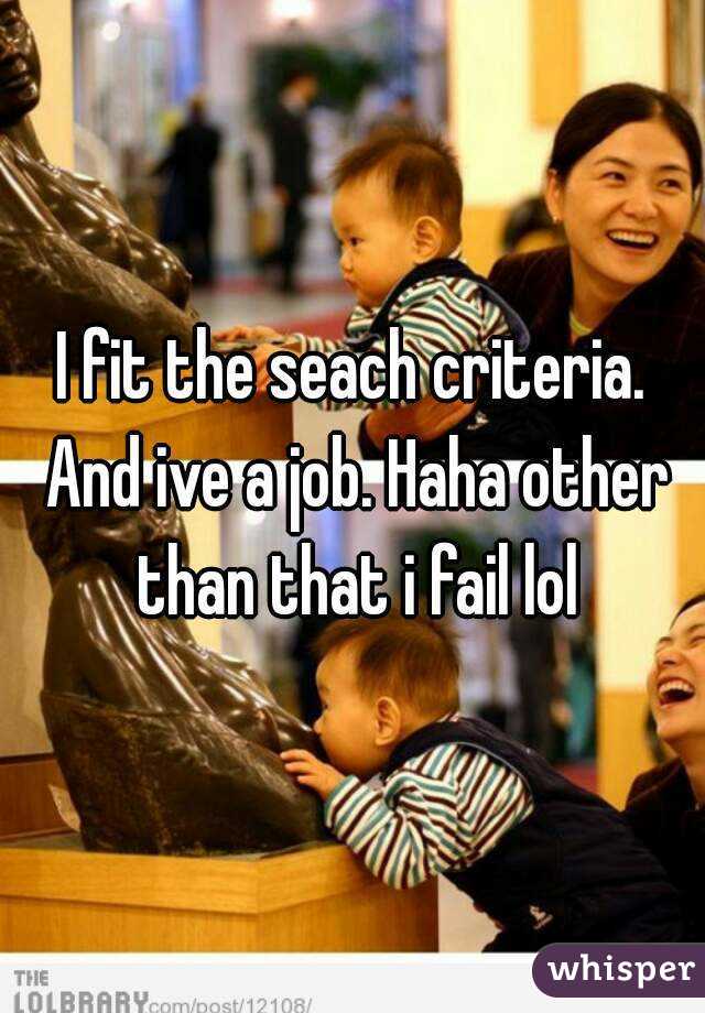 I fit the seach criteria. And ive a job. Haha other than that i fail lol