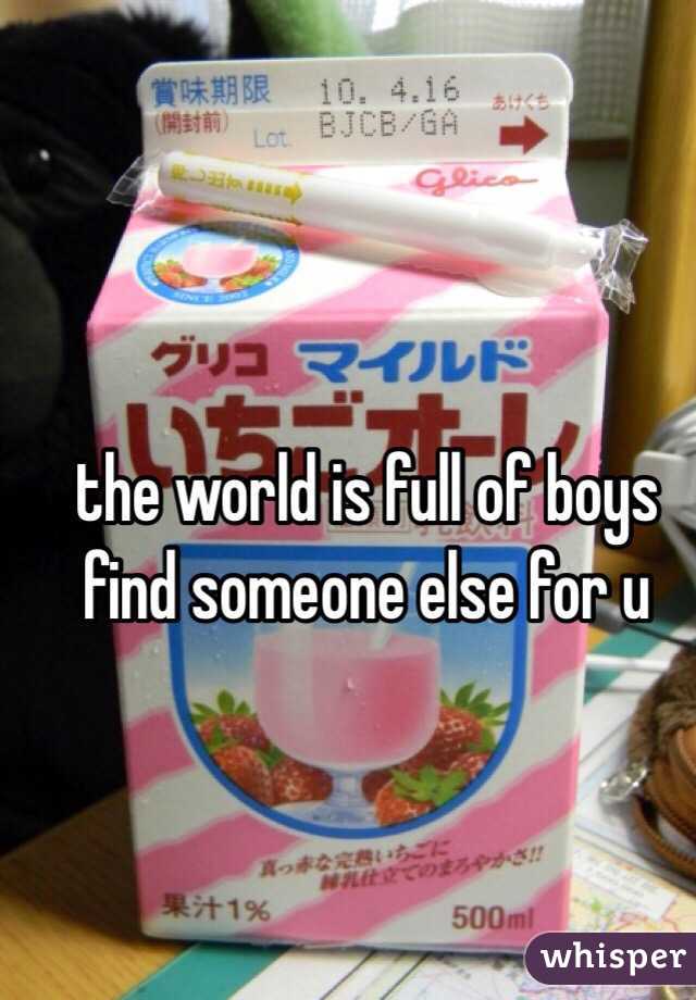 the world is full of boys find someone else for u