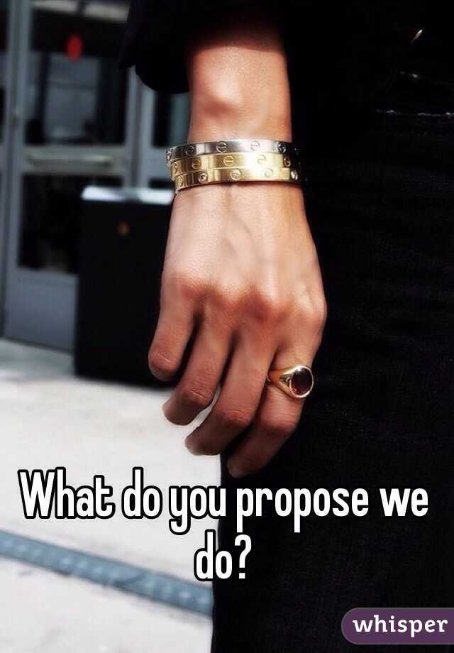 What do you propose we do? 