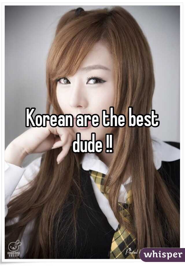 Korean are the best dude !!
