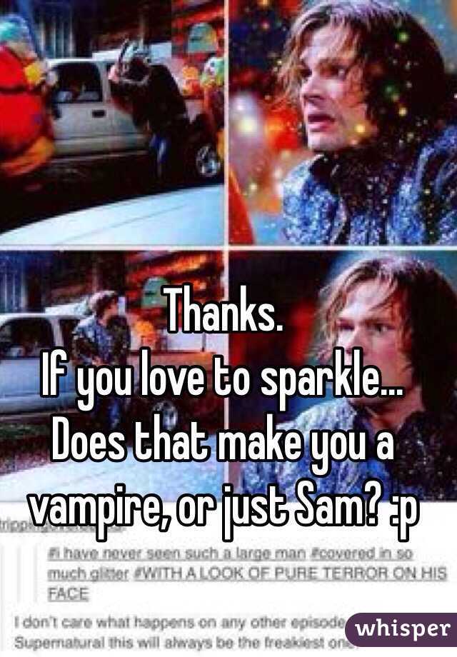 Thanks.
If you love to sparkle... Does that make you a vampire, or just Sam? :p