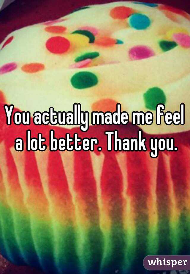 You actually made me feel a lot better. Thank you.