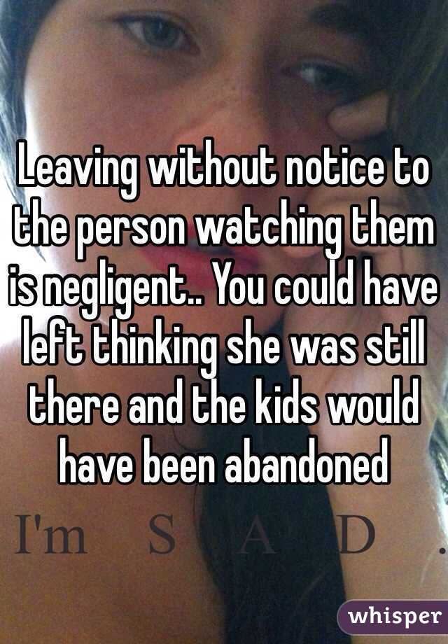 Leaving without notice to the person watching them is negligent.. You could have left thinking she was still there and the kids would have been abandoned 