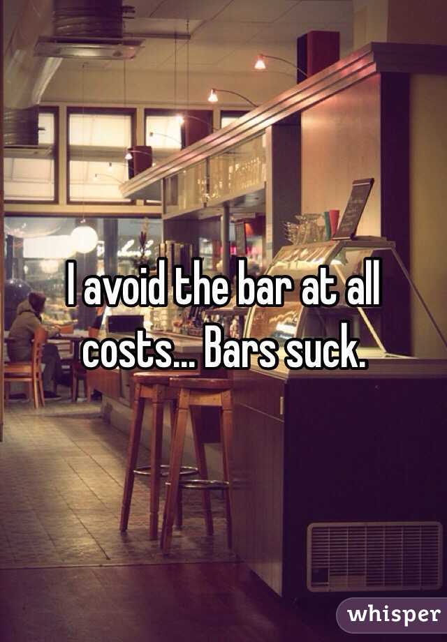 I avoid the bar at all costs... Bars suck.