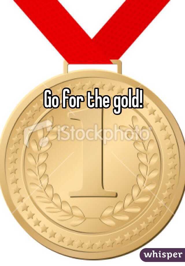 Go for the gold! 