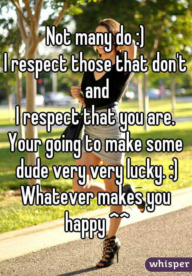 Not many do :)
I respect those that don't and
I respect that you are.
Your going to make some dude very very lucky. :)
Whatever makes you happy ^^