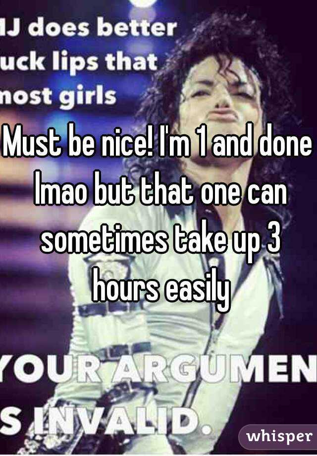 Must be nice! I'm 1 and done lmao but that one can sometimes take up 3 hours easily