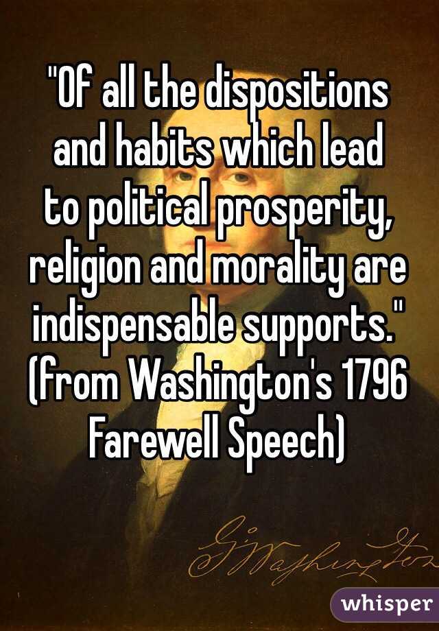 "Of all the dispositions 
and habits which lead 
to political prosperity, 
religion and morality are indispensable supports."
(from Washington's 1796 Farewell Speech)