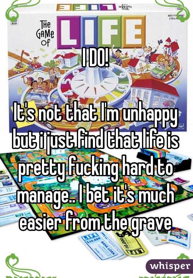 I DO! 

It's not that I'm unhappy but i just find that life is pretty fucking hard to manage.. I bet it's much easier from the grave 