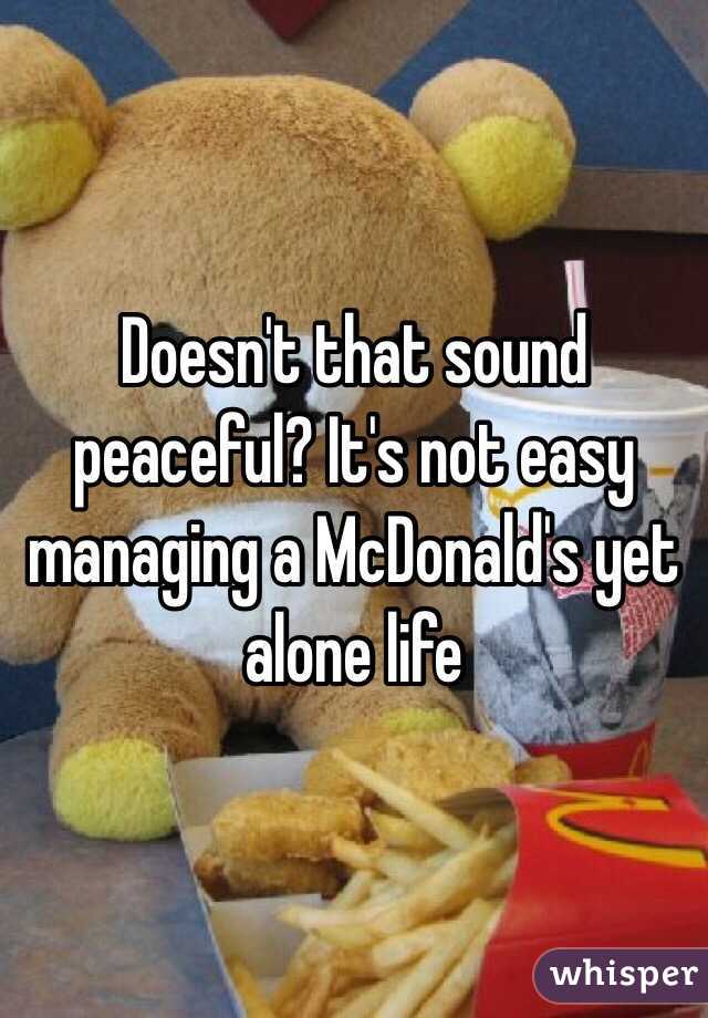 Doesn't that sound peaceful? It's not easy managing a McDonald's yet alone life