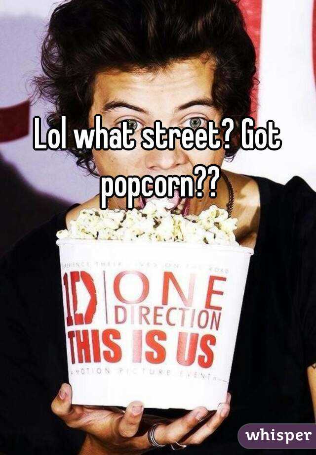 Lol what street? Got popcorn??