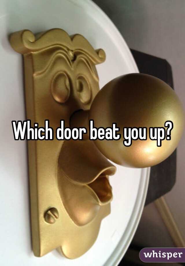 Which door beat you up?