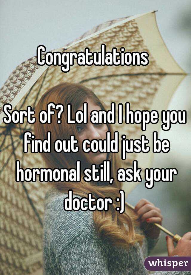 Congratulations 

Sort of? Lol and I hope you find out could just be hormonal still, ask your doctor :) 