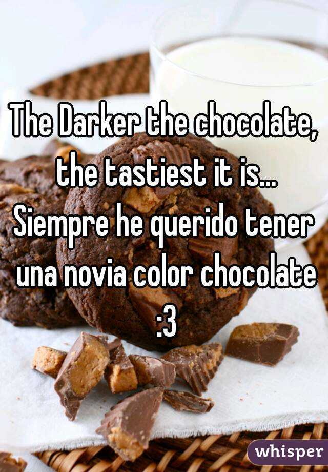The Darker the chocolate, the tastiest it is...
Siempre he querido tener una novia color chocolate :3