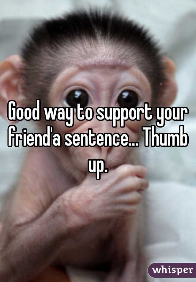 Good way to support your friend'a sentence... Thumb up.