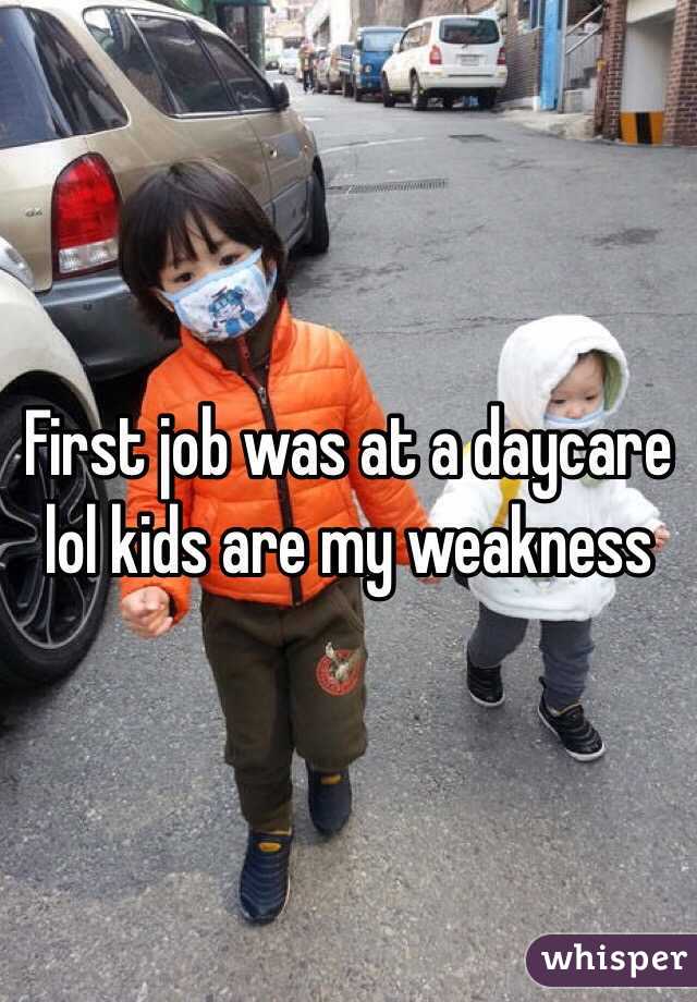 First job was at a daycare lol kids are my weakness 