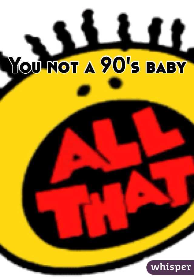 You not a 90's baby